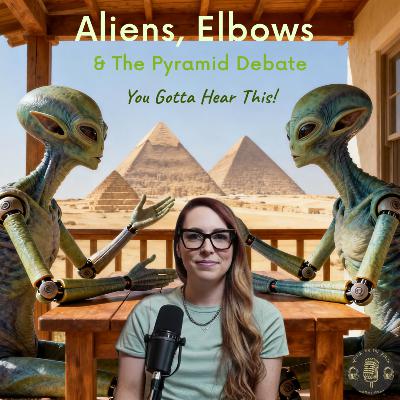 Aliens, Elbows & The Pyramid Debate — You Gotta Hear This! Aliens, Elbows & The Pyramid Debate — You Gotta Hear This!