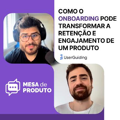 Mesa de Produto #76 - Como o onboarding pode transformar a retenção e o engajamento de um Produto