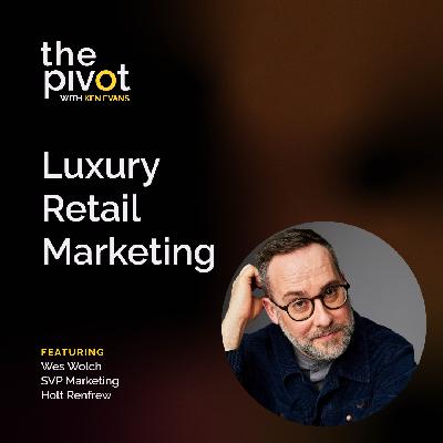 S8:E6 Luxury Retail Marketing with Wes Wolch, SVP Marketing at Holt Renfrew