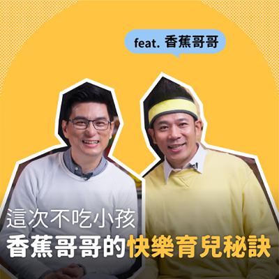 香蕉哥哥Ｘ黃瑽寧｜香蕉哥哥的快樂育兒秘訣！｜黃瑽寧醫師的暢所育言 【EP07】