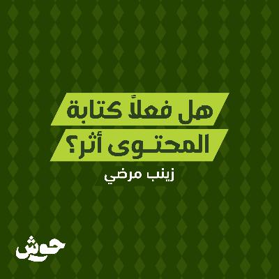 بودكاست حوش | هل فعلًا كتابة المحتوى أثر؟ - زينب مرضي