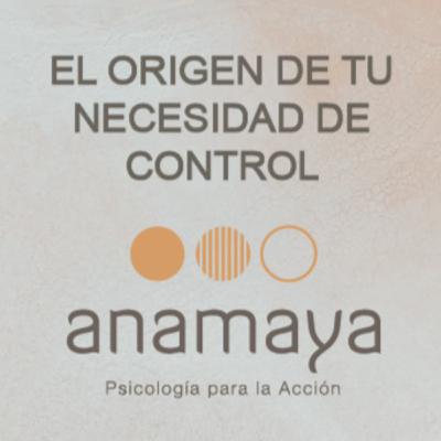 El origen de tu necesidad de control. Cinco acciones esenciales que te ayudan a salir de ella.