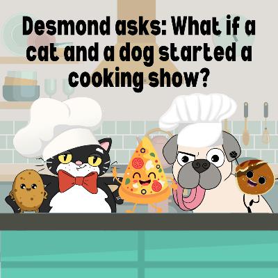 279. Desmond asks: What if a cat and a dog started a cooking show?
