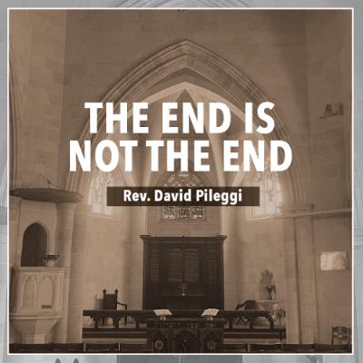 The End is Not the End - Rev. David Pileggi