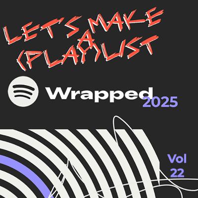 Let's Make A (Play)List, Vol. 22 - Spotify Wrapped 2025!