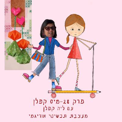 פרק 28 – מיס קפלן עם ליה קפלן מעצבת תעשייתית, מעצבת תכשיטי אוריגמי, מנחת סדנאות אוריגמי, ומציגה במדרחוב נחלת בנימין.