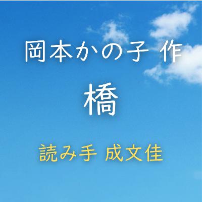 【青空朗読】橋 著者:岡本 かの子 読み手:成 文佳 時間:8分38秒 【青空朗読】橋 著者:岡本 かの子 読み手:成 文佳 時間:8分38秒