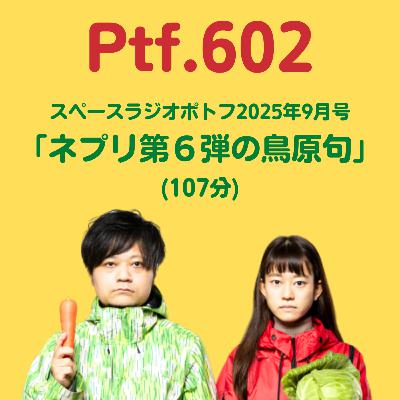 Ptf.602 スペースラジオポトフ2025年9月号「ネプリ第6弾の鳥原句」(107分) Ptf.602 スペースラジオポトフ2025年9月号「ネプリ第6弾の鳥原句」(107分)