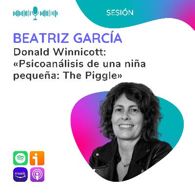 Donald Winnicott: «Psicoanálisis de una niña pequeña: The Piggle». Sesión con Beatriz García Donald Winnicott: «Psicoanálisis de una niña pequeña: The Piggle». Sesión con Beatriz García