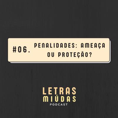 Letras Miúdas #06: Penalidades: ameaça ou proteção?