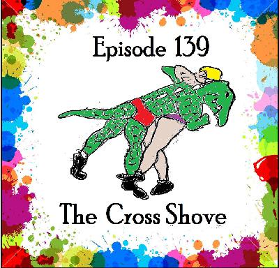 139: Episode 139 - The Cross Shove