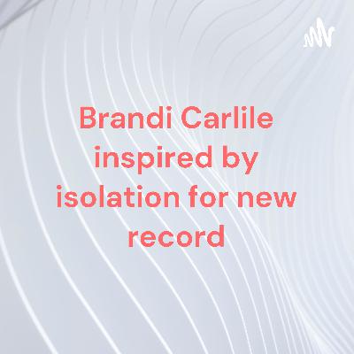 Brandi Carlile inspired by isolation for new record