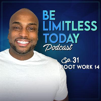 Root Work 14 | Be Limitless Today Podcast Ep. 31 Root Work 14 | Be Limitless Today Podcast Ep. 31