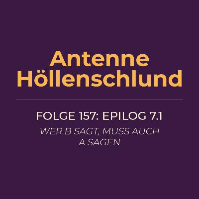 157: Epilog 7.1 – Wer B sagt muss auch A sagen