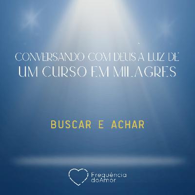 BUSCAR E ACHAR - Conversando com Deus à Luz de Um Curso em Milagres | UCEM | Na Frequência do Amor
