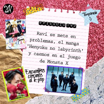 Episodio 142: Ravi se mete en problemas, el manga 'Henyoku no labyrinth' y caemos en el juego de Monsta X