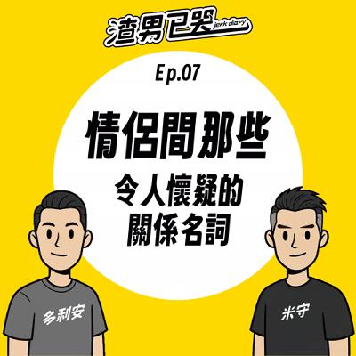 Ep.07【防渣守則】情侶間那些令人懷疑的關係名詞? Ep.07【防渣守則】情侶間那些令人懷疑的關係名詞?
