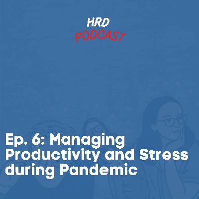 HRD Podcast, Ep. 6 - Managing Productivity and Stress during pandemic.