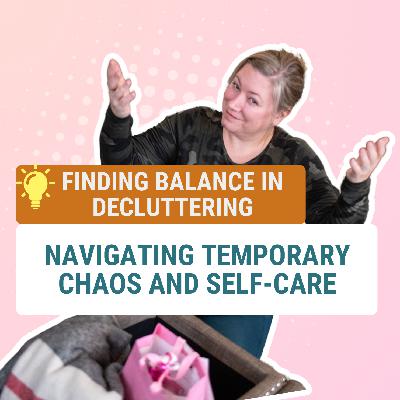 Ask Jes: Finding Balance in Decluttering | Navigating Temporary Chaos & Self-Care