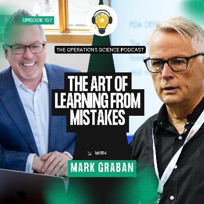 The Art of Learning from Mistakes | Mark Graban | The Operations Science Podcast | Ep 107 The Art of Learning from Mistakes | Mark Graban | The Operations Science Podcast | Ep 107