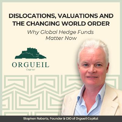 24: Dislocations, Valuations and the Changing World Order: Why Global Hedge Funds Matter Now - With Stephen Roberts, Founder & CIO of Orgueil Capital