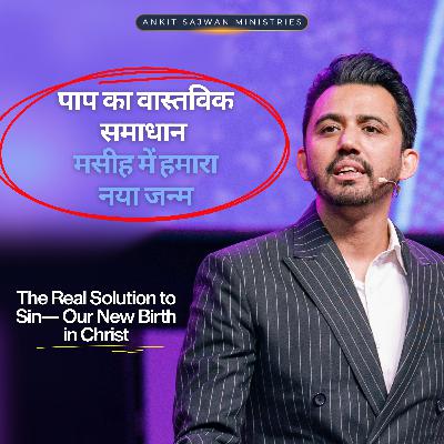 The Real Solution to Sin— Our New Birth in Christ | पाप का वास्तविक समाधान — मसीह में हमारा नया जन्म