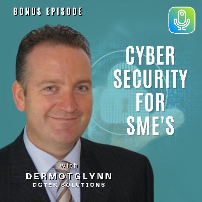 (BONUS POD) Cyber security for SME's with Dermot Glynn from DGTEK Solutions