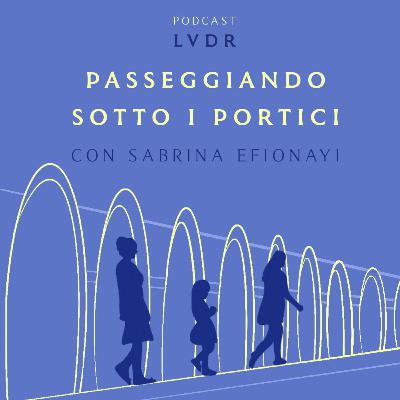 #21 Passeggiando sotto i portici - con Sabrina Efionayi #21 Passeggiando sotto i portici - con Sabrina Efionayi