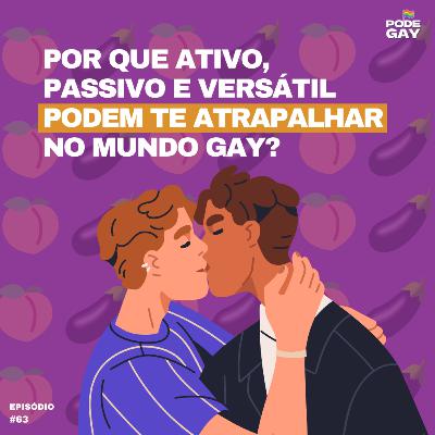 #63 - Por que ativo, passivo e versátil podem te atrapalhar no mundo gay? #63 - Por que ativo, passivo e versátil podem te atrapalhar no mundo gay?