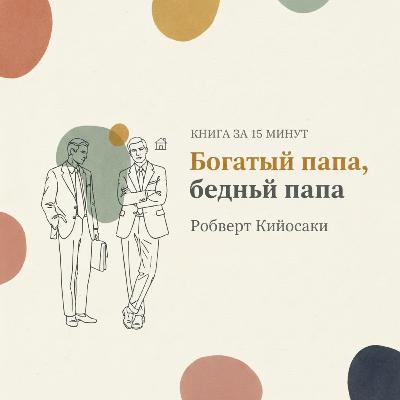 Книга за 15 минут: Богатый папа, Бедный папа. Роберт Кийосаки. Книга за 15 минут: Богатый папа, Бедный папа. Роберт Кийосаки.