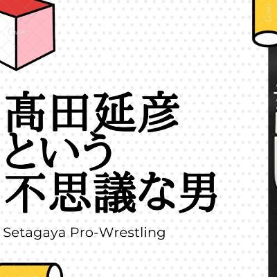 髙田延彦という不思議な男【世田谷プロレスvol.009】 髙田延彦という不思議な男【世田谷プロレスvol.009】