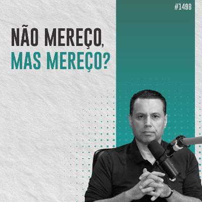 #1498: NÃO MEREÇO, MAS MEREÇO? #1498: NÃO MEREÇO, MAS MEREÇO?
