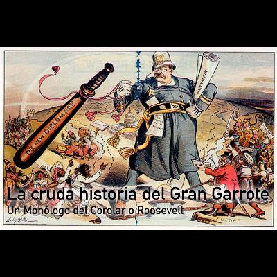 La cruda historia del Gran Garrote - Un monólogo del Corloario Roosevelt