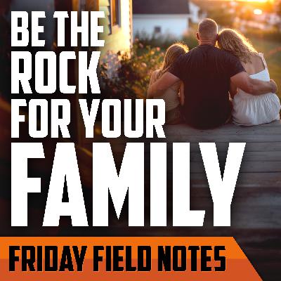 Be The Rock For Your Family | FRIDAY FIELD NOTES