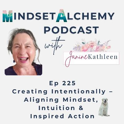 Ep 225 Creating Intentionally – Aligning Mindset, Intuition & Inspired Action