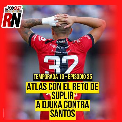 ATLAS Y SU PLAN DE ACCIÓN PARA LA AUSENCIA DE DJUKA VS SANTOS | EL PODCAST DEL ROJINEGR