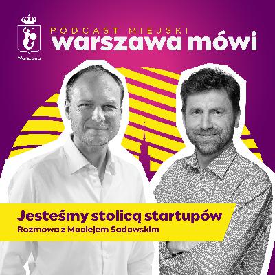 Jesteśmy stolicą startupów. Rozmowa z Maciejem Sadowskim