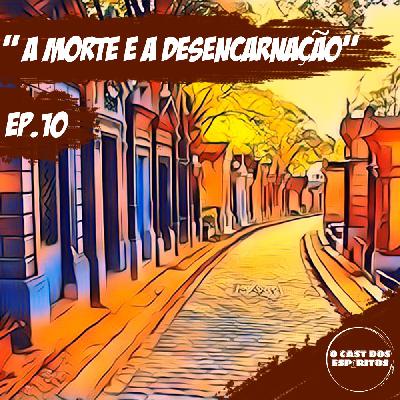 EP 10 | A Morte e a Desencarnação EP 10 | A Morte e a Desencarnação