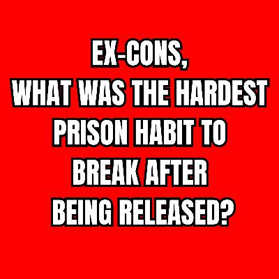 Ex-cons, What Was The Hardest Prison Habit To Break After Being Released?
