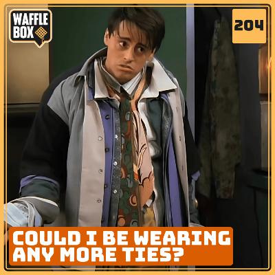 Episode 204 - Could I Be Wearing Any More Ties?