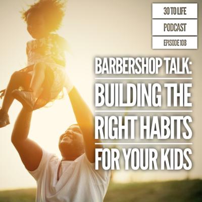 108: Barbershop Talk - Building the Right Habits for Your Kids