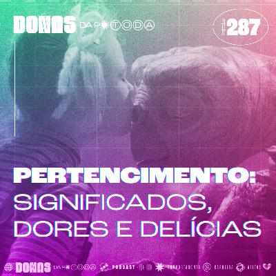 #287 - Pertencimento: significados, dores e delícias