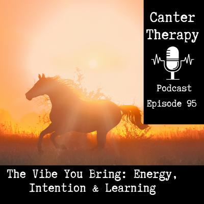 95. The Vibe You Bring: Energy, Intention & Learning (for Humans and Horses)
