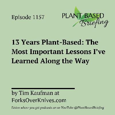 1157: 13 Years Plant-Based: The Most Important Lessons I’ve Learned Along the Way by Tim Kaufman at ForksOverKnives.com