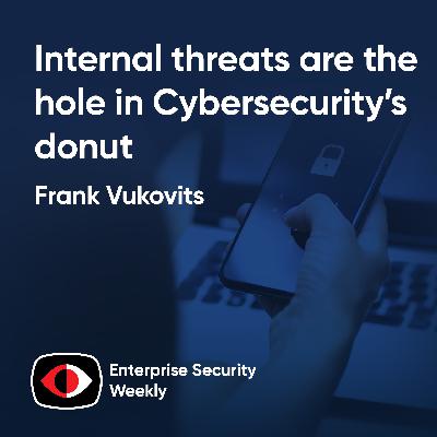 Internal threats are the hole in Cybersecurity’s donut - Frank Vukovits - ESW #438