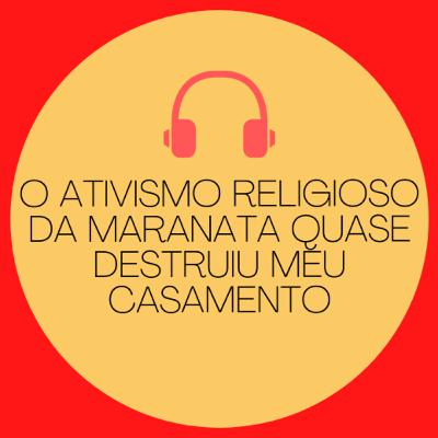 (Tm) 18 - O ativismo religioso da Maranata quase destruiu meu casamento