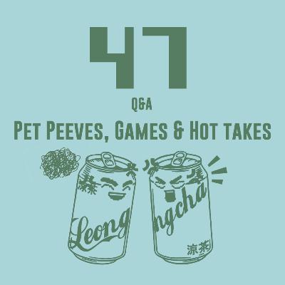 47/ Q&A - Pet Peeves, Games & Hot Takes
