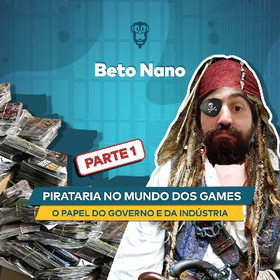 Beto Nano - Pirataria no Mundo dos Games, o Governo Ajuda ou Atrapalha, Qual o Papel da Indústria - PARTE 1