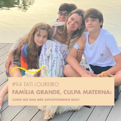 # 94 TATI LOUREIRO - FAMÍLIA GRANDE, CULPA MATERNA: COMO SER UMA MÃE SUFICIENTEMENTE BOA?