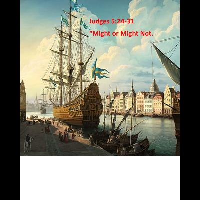 Might or Might Not (Judges 5:24-31) Might or Might Not (Judges 5:24-31)